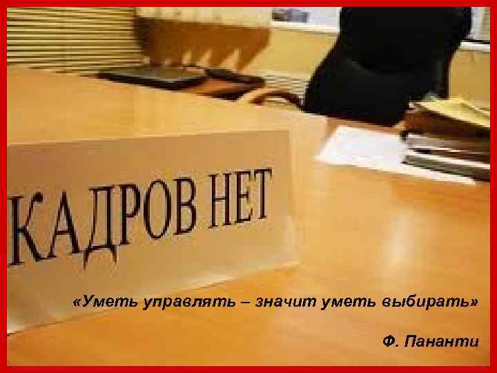  «Уметь управлять – значит уметь выбирать»       Ф.