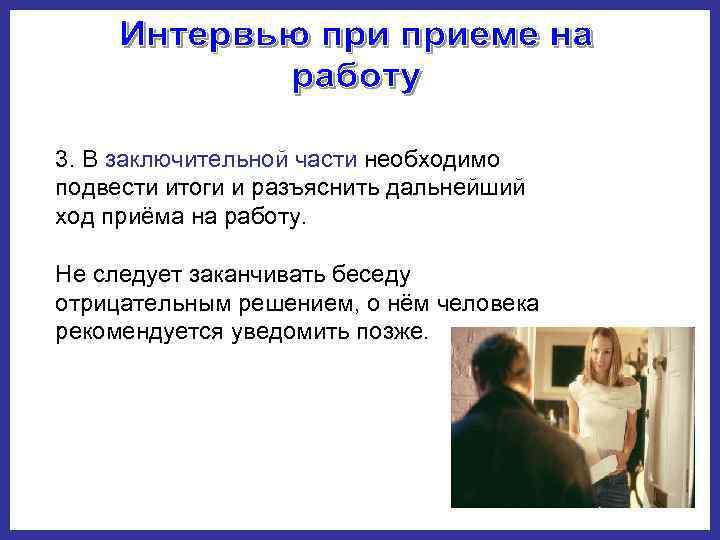 3. В заключительной части необходимо подвести итоги и разъяснить дальнейший ход приёма на работу.