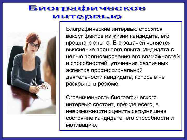 Биографические интервью строятся вокруг фактов из жизни кандидата, его прошлого опыта. Его задачей является