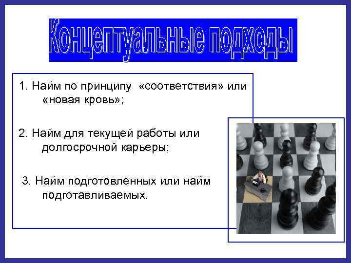 1. Найм по принципу  «соответствия» или  «новая кровь» ;  2. Найм