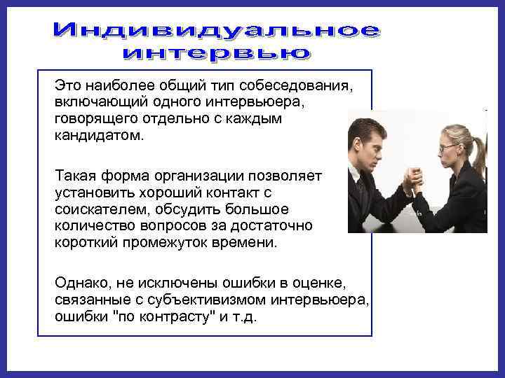 Это наиболее общий тип собеседования,  включающий одного интервьюера,  говорящего отдельно с каждым