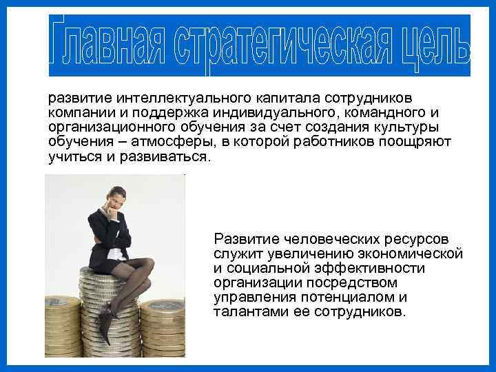 развитие интеллектуального капитала сотрудников компании и поддержка индивидуального, командного и организационного обучения за счет