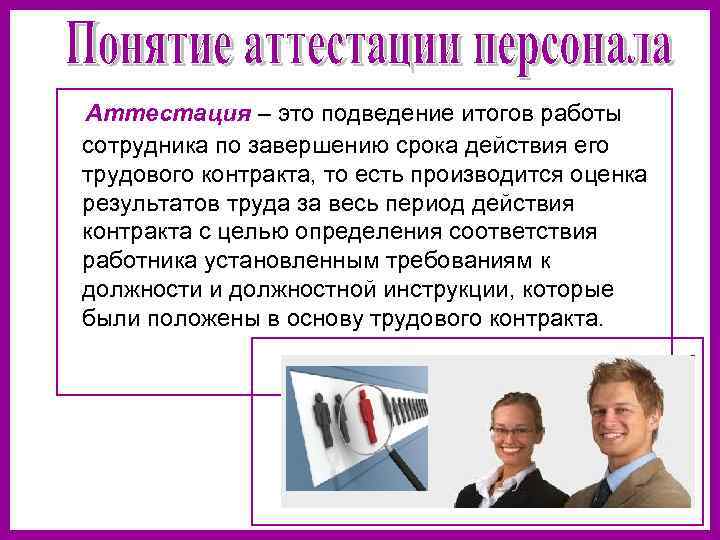   Аттестация – это подведение итогов работы  сотрудника по завершению срока действия
