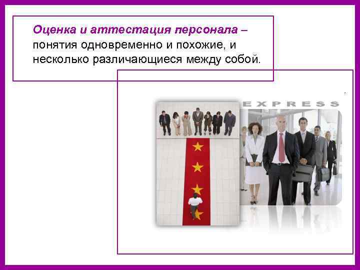   Оценка и аттестация персонала –  понятия одновременно и похожие, и 