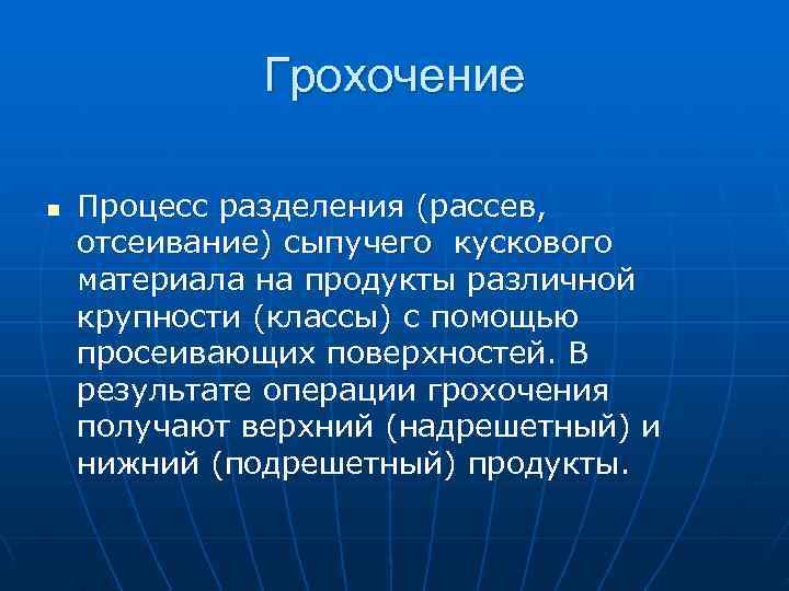 >   Грохочение n  Процесс разделения (рассев, отсеивание) сыпучего кускового материала на