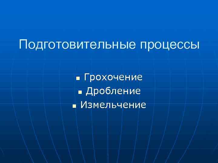 >Подготовительные процессы   n Грохочение   n Дробление   n Измельчение