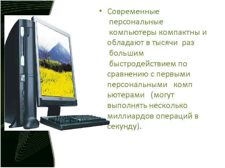 • Современные персональные компьютеры компактны и обладают в тысячи раз большим быстродействием • Современные персональные компьютеры компактны и обладают в тысячи раз большим быстродействием