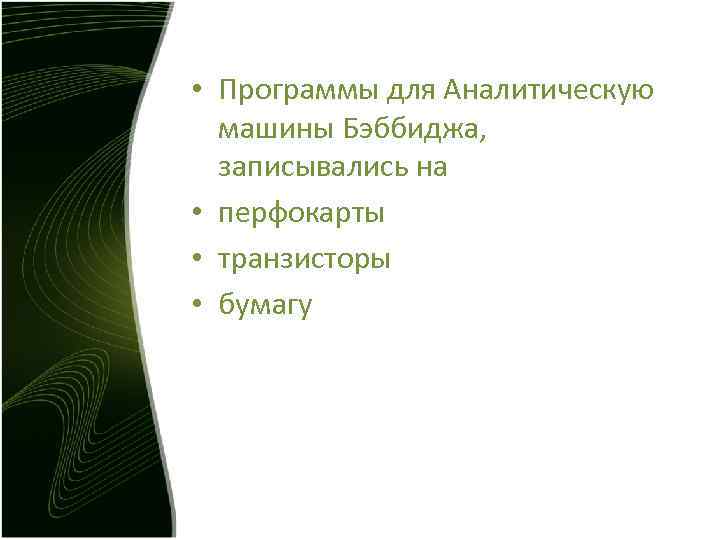 • Программы для Аналитическую машины Бэббиджа, записывались на • перфокарты • транзисторы • Программы для Аналитическую машины Бэббиджа, записывались на • перфокарты • транзисторы