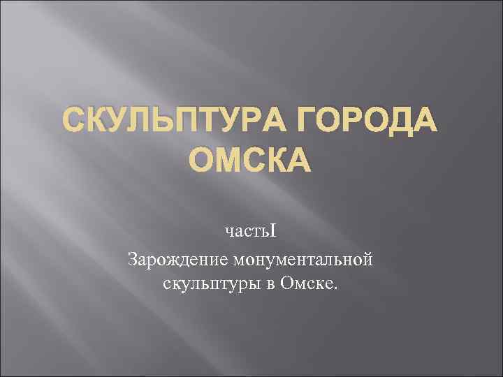СКУЛЬПТУРА ГОРОДА  ОМСКА   часть. I  Зарождение монументальной  скульптуры в