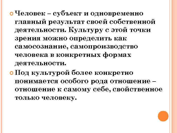  Человек – субъект и одновременно  главный результат своей собственной  деятельности. Культуру