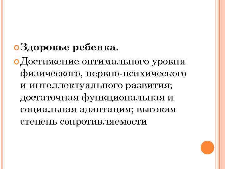  Здоровье ребенка.  Достижение оптимального уровня  физического, нервно-психического  и интеллектуального развития;