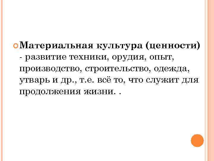  Материальная культура (ценности) - развитие техники, орудия, опыт,  производство, строительство, одежда, 