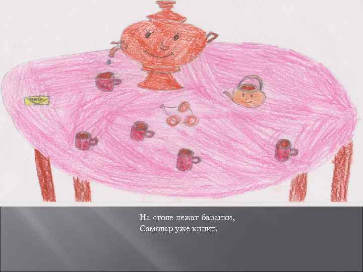 На столе лежат баранки, Самовар уже кипит. 