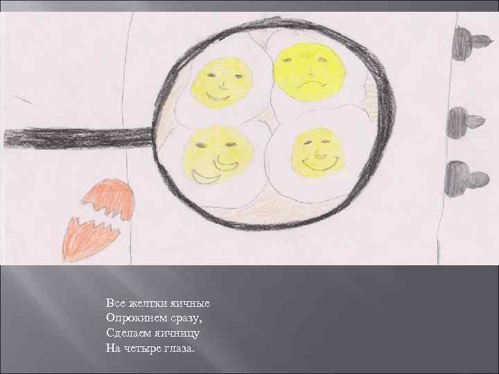 Все желтки яичные Опрокинем сразу, Сделаем яичницу На четыре глаза. 