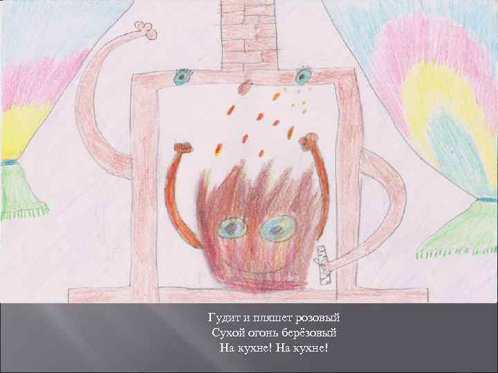 Гудит и пляшет розовый Сухой огонь берёзовый  На кухне! 