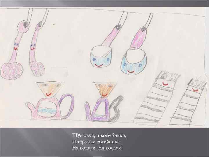 Шумовки, и кофейники, И тёрки, и сотейники На полках! 