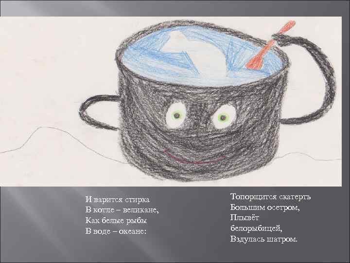 И варится стирка Топорщится скатерть В котле – великане,  Большим осетром, Как белые