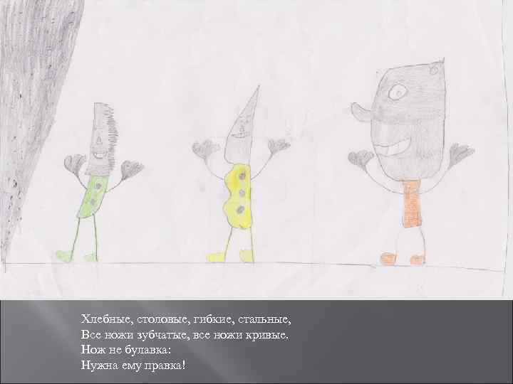 Хлебные, столовые, гибкие, стальные, Все ножи зубчатые, все ножи кривые. Нож не булавка: Нужна