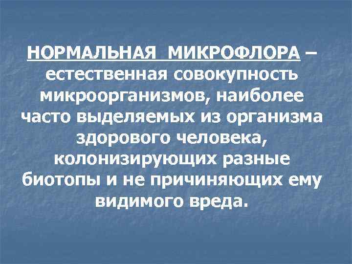  НОРМАЛЬНАЯ МИКРОФЛОРА –  естественная совокупность  микроорганизмов, наиболее часто выделяемых из организма