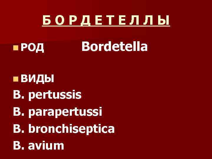   БОРДЕТЕЛЛЫ n РОД Bordetella n ВИДЫ B. pertussis B. parapertussi B. bronchiseptica