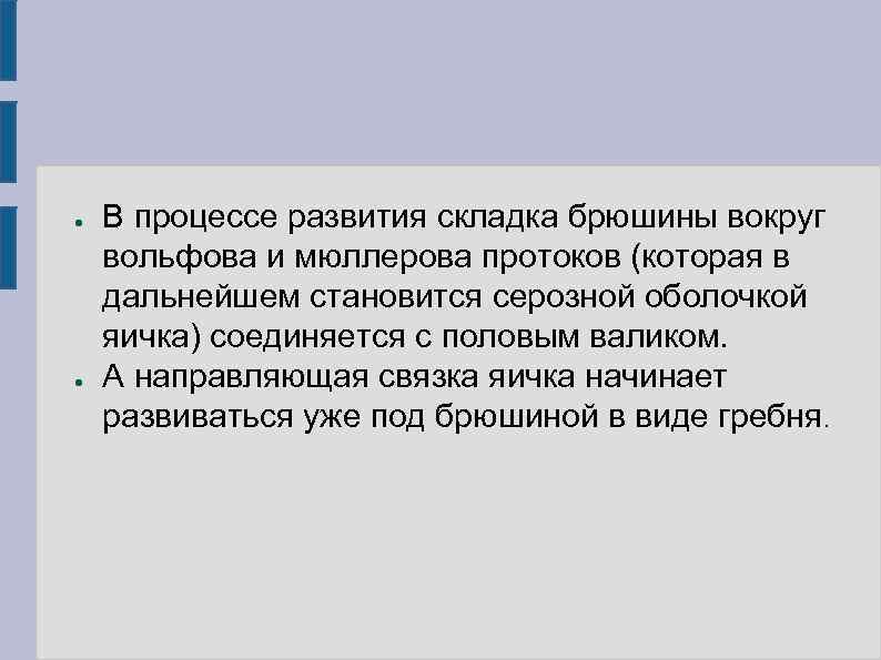 ●  В процессе развития складка брюшины вокруг вольфова и мюллерова протоков (которая в