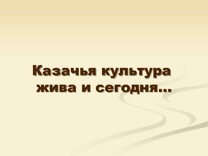 Казачья культура жива и сегодня… 