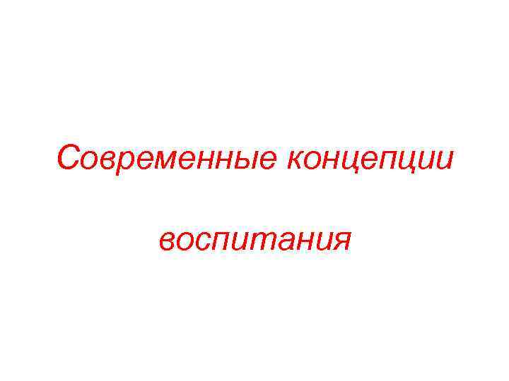 Современные концепции воспитания Современные концепции воспитания