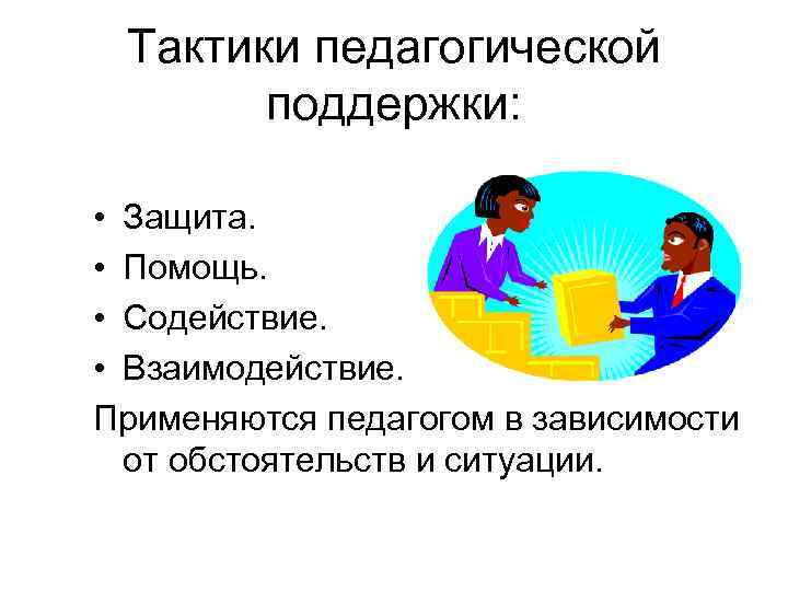 Тактики педагогической поддержки: • Защита. • Помощь. • Тактики педагогической поддержки: • Защита. • Помощь. •