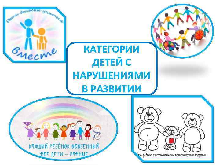 КАТЕГОРИИ ДЕТЕЙ С НАРУШЕНИЯМИ В РАЗВИТИИ КАТЕГОРИИ ДЕТЕЙ С НАРУШЕНИЯМИ В РАЗВИТИИ