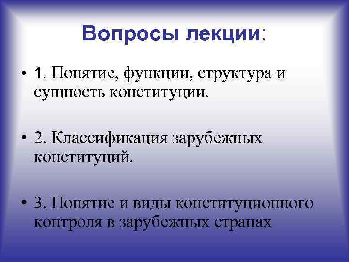   Вопросы лекции:  • 1. Понятие, функции, структура и сущность конституции. 
