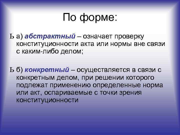    По форме: ь а) абстрактный – означает проверку  конституционности акта
