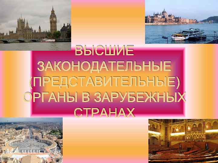 ВЫСШИЕ ЗАКОНОДАТЕЛЬНЫЕ (ПРЕДСТАВИТЕЛЬНЫЕ) ОРГАНЫ В ЗАРУБЕЖНЫХ СТРАНАХ ВЫСШИЕ ЗАКОНОДАТЕЛЬНЫЕ (ПРЕДСТАВИТЕЛЬНЫЕ) ОРГАНЫ В ЗАРУБЕЖНЫХ СТРАНАХ