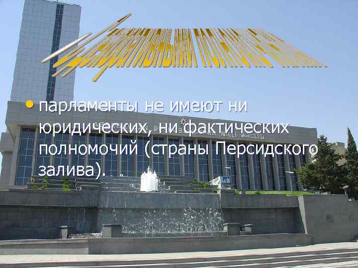 • парламенты не имеют ни юридических, ни фактических полномочий (страны Персидского залива). • парламенты не имеют ни юридических, ни фактических полномочий (страны Персидского залива).