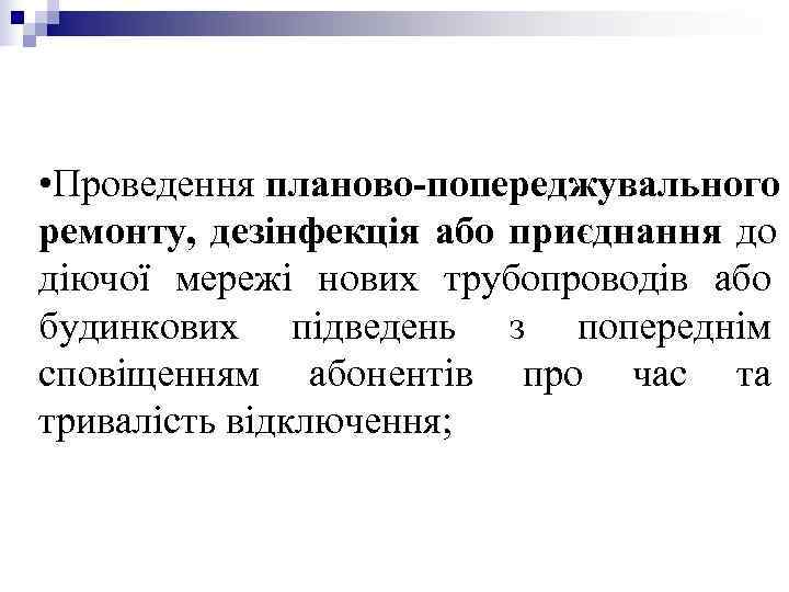 • Проведення планово-попереджувального ремонту, дезінфекція або приєднання до діючої мережі нових трубопроводів або • Проведення планово-попереджувального ремонту, дезінфекція або приєднання до діючої мережі нових трубопроводів або