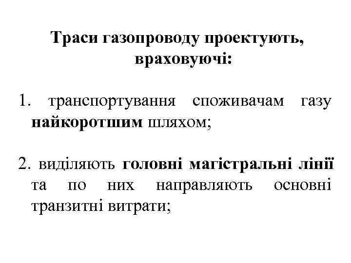   Траси газопроводу проектують,    враховуючі:  1. транспортування споживачам газу