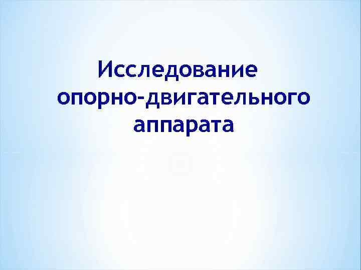   Исследование опорно-двигательного  аппарата 