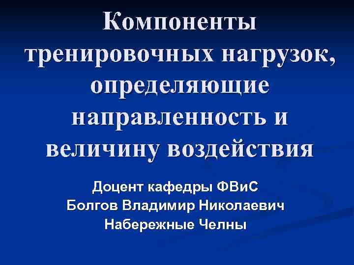  Компоненты тренировочных нагрузок,  определяющие направленность и  величину воздействия  Доцент кафедры