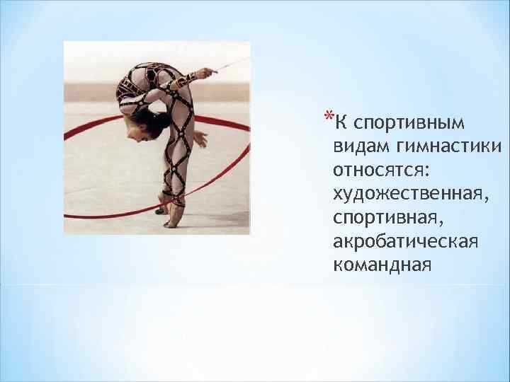 *К спортивным видам гимнастики относятся: художественная, спортивная, акробатическая командная 