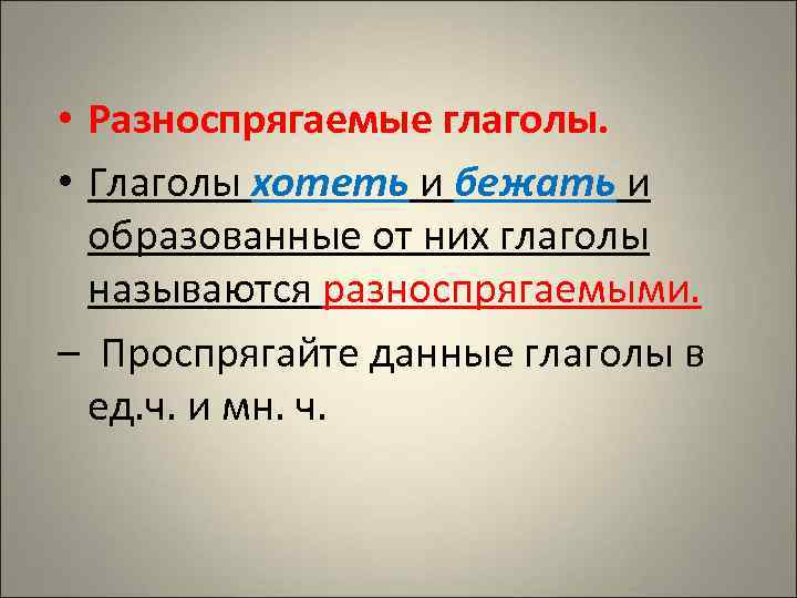  • Разноспрягаемые глаголы.  • Глаголы хотеть и бежать и  образованные от