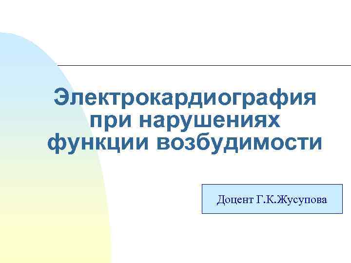 Электрокардиография при нарушениях функции возбудимости   Доцент Г. К. Жусупова 