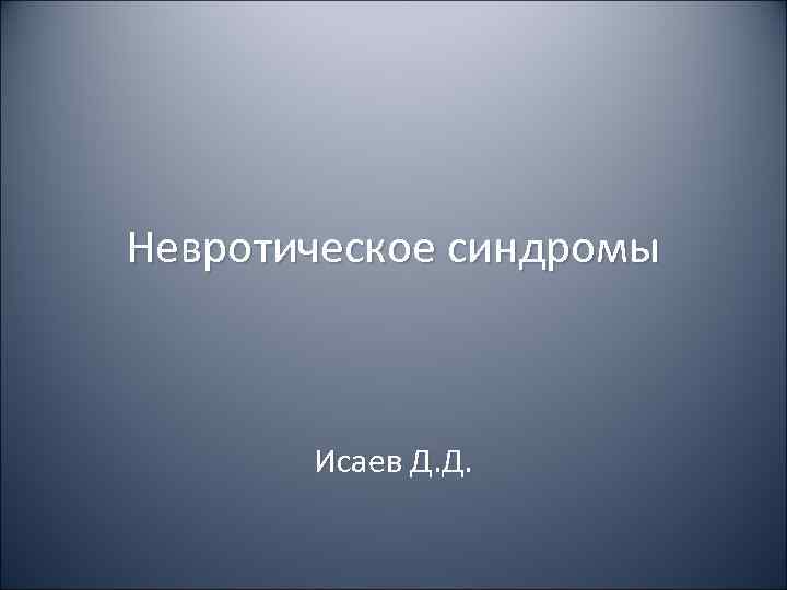 Невротическое синдромы  Исаев Д. Д. 