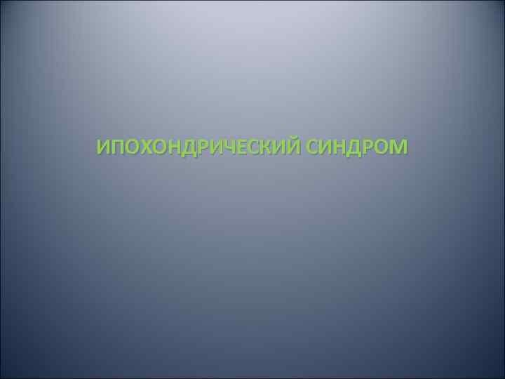 ИПОХОНДРИЧЕСКИЙ СИНДРОМ 