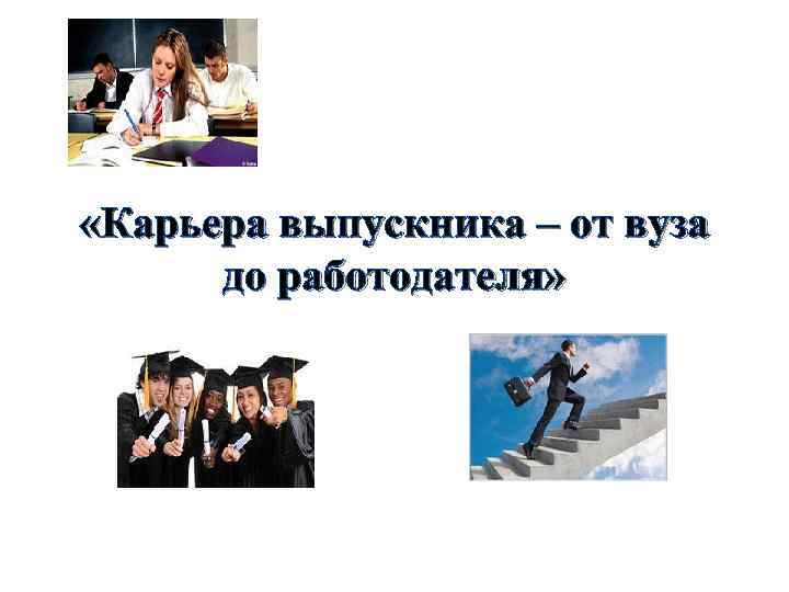  «Карьера выпускника – от вуза  до работодателя» 
