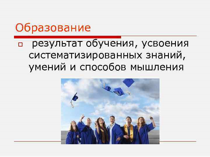 Образование o  результат обучения, усвоения систематизированных знаний,  умений и способов мышления 