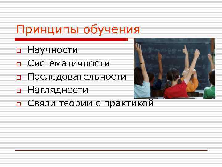Принципы обучения o  Научности o  Систематичности o  Последовательности o  Наглядности