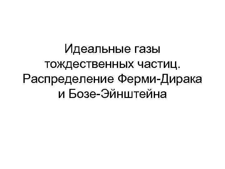 Идеальные газы тождественных частиц. Распределение Ферми-Дирака и Бозе-Эйнштейна Идеальные газы тождественных частиц. Распределение Ферми-Дирака и Бозе-Эйнштейна