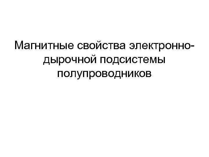 Магнитные свойства электронно- дырочной подсистемы полупроводников Магнитные свойства электронно- дырочной подсистемы полупроводников