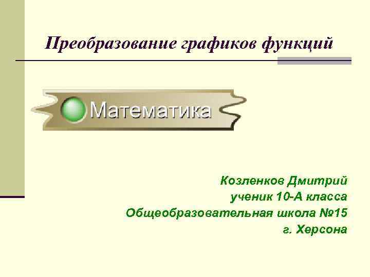 Преобразование графиков функций     Козленков Дмитрий     ученик