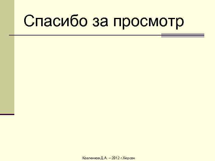 Спасибо за просмотр  Козленков Д. А. – 2012 г. Херсон 