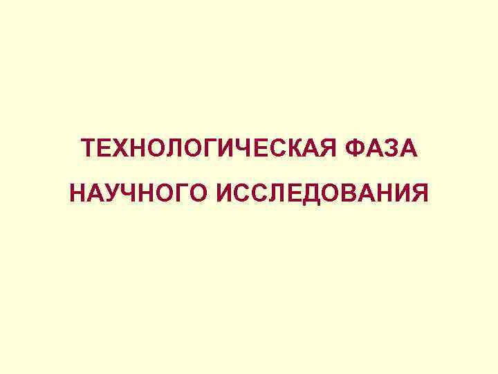 ТЕХНОЛОГИЧЕСКАЯ ФАЗА  НАУЧНОГО ИССЛЕДОВАНИЯ 